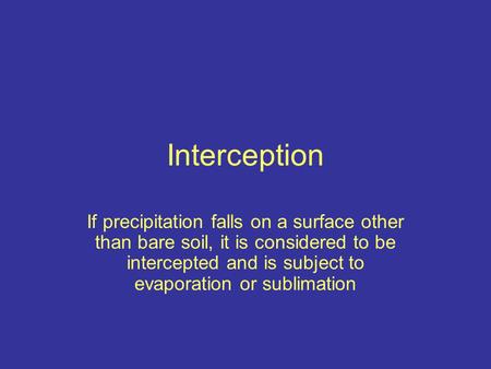 Interception If precipitation falls on a surface other than bare soil, it is considered to be intercepted and is subject to evaporation or sublimation.