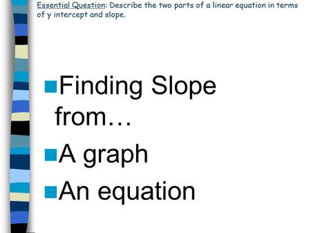 Finding Slope from… A graph An equation Essential Question: Describe the two parts of a linear equation in terms of y intercept and slope.