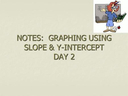 NOTES: GRAPHING USING SLOPE & Y-INTERCEPT DAY 2. STEPS REWRITE IN SLOPE INTERCEPT FORM REWRITE IN SLOPE INTERCEPT FORM (Y = MX+B) LABEL SLOPE (M) AND.
