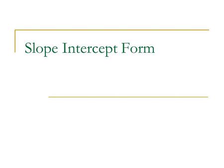 Slope Intercept Form. Slope Intercept Form of an equation gives you a quick way to graph an equation.