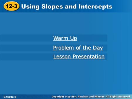 12-3 Using Slopes and Intercepts Course 3 Warm Up Warm Up Problem of the Day Problem of the Day Lesson Presentation Lesson Presentation.