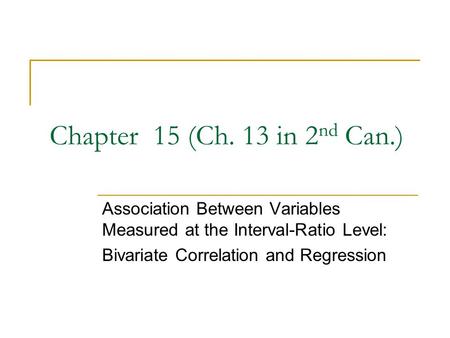 Chapter 15 (Ch. 13 in 2nd Can.) Association Between Variables Measured at the Interval-Ratio Level: Bivariate Correlation and Regression.