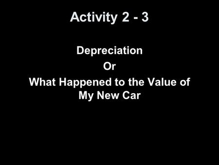 Activity 2 - 3 Depreciation Or What Happened to the Value of My New Car.