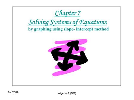1/4/2009 Algebra 2 (DM) Chapter 7 Solving Systems of Equations by graphing using slope- intercept method.