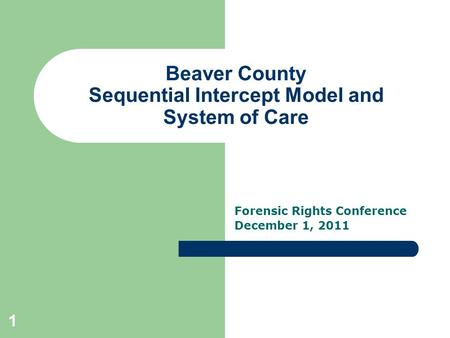 Beaver County Sequential Intercept Model and System of Care Forensic Rights Conference December 1, 2011 1.