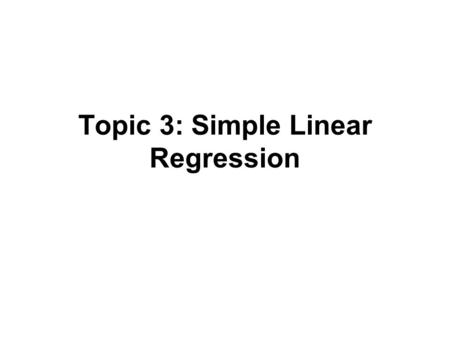 Topic 3: Simple Linear Regression. Outline Simple linear regression model –Model parameters –Distribution of error terms Estimation of regression parameters.