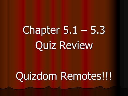 Chapter 5.1 – 5.3 Quiz Review Quizdom Remotes!!!.
