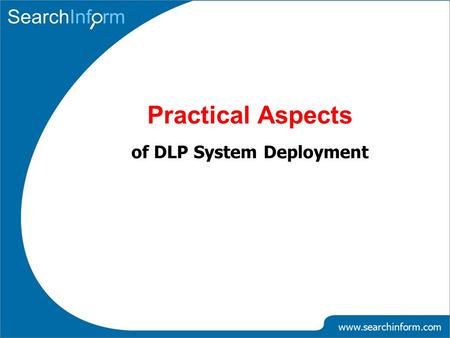 Practical Aspects of DLP System Deployment www.searchinform.com.