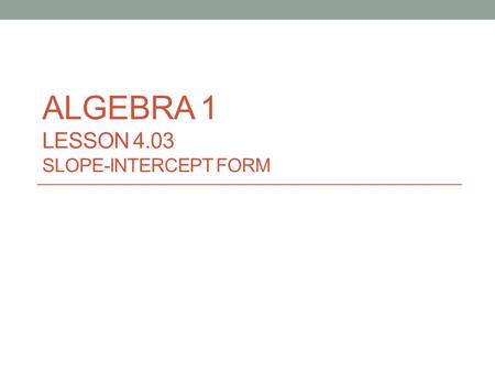 ALGEBRA 1 LESSON 4.03 SLOPE-INTERCEPT FORM. Part A: 1. I chose Group 1. 2. y = negative three over 2 x + 4 The slope of this equation is -3 over 2. The.