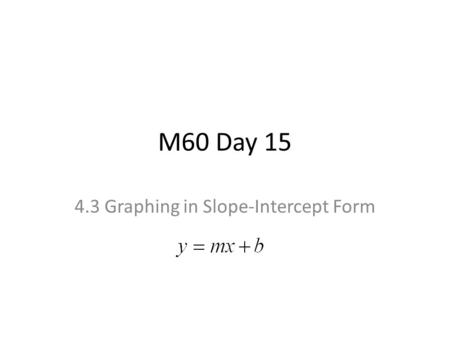 M60 Day 15 4.3 Graphing in Slope-Intercept Form. Calculating Slope Formula…