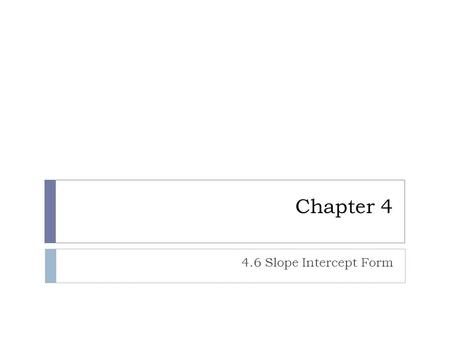 Chapter 4 4.6 Slope Intercept Form.
