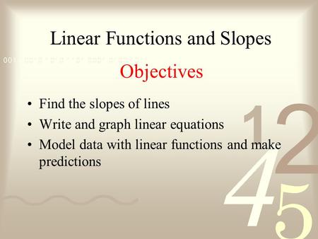 Objectives Find the slopes of lines Write and graph linear equations Model data with linear functions and make predictions Linear Functions and Slopes.