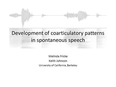 Development of coarticulatory patterns in spontaneous speech Melinda Fricke Keith Johnson University of California, Berkeley.