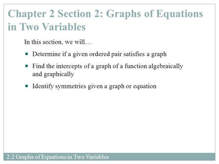 2.2 Graphs of Equations in Two Variables Chapter 2 Section 2: Graphs of Equations in Two Variables In this section, we will… Determine if a given ordered.