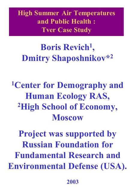 High Summer Air Temperatures and Public Health : Tver Case Study Boris Revich 1, Dmitry Shaposhnikov* 2 1 Center for Demography and Human Ecology RAS,