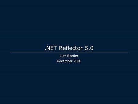 .NET Reflector 5.0 Lutz Roeder December 2006. Overview C# 3.0: LINQ query expressions, Lambda expressions Code URL: code://mscorlib/System.Object Assembly.
