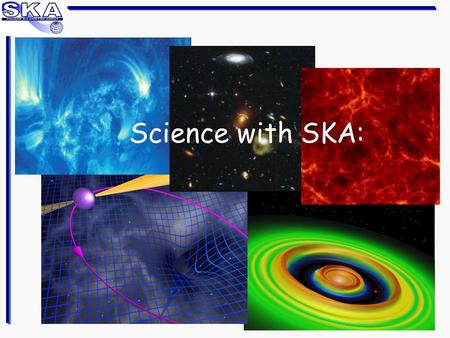 Science with SKA:. The SKA will provide continuous frequency coverage from 50 MHz to 14 GHz in the first two phases of its construction. A third phase.