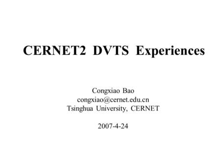 CERNET2 DVTS Experiences Congxiao Bao Tsinghua University, CERNET 2007-4-24.