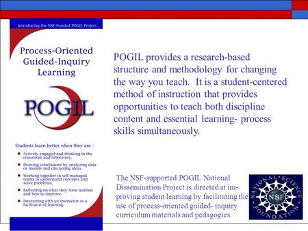 POGIL provides a research-based structure and methodology for changing the way you teach. It is a student-centered method of instruction that provides.