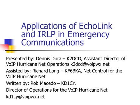 Applications of EchoLink and IRLP in Emergency Communications Presented by: Dennis Dura – K2DCD, Assistant Director of VoIP Hurricane Net Operations