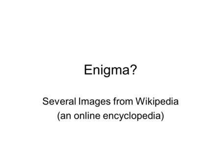 Enigma? Several Images from Wikipedia (an online encyclopedia)
