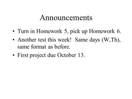 Announcements Turn in Homework 5, pick up Homework 6. Another test this week! Same days (W,Th), same format as before. First project due October 13.