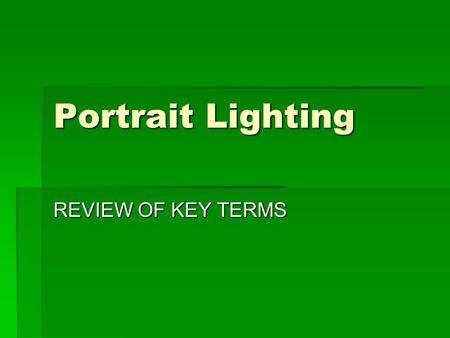 Portrait Lighting REVIEW OF KEY TERMS. Key Terms  1. Key Light  2. Fill Light  3. Background light  4. Rim/Hair Light  5. Reflectors/Scoop  6. Diffuser.