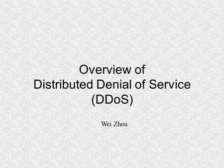 Overview of Distributed Denial of Service (DDoS) Wei Zhou.