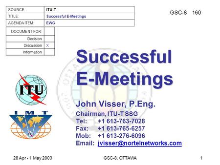 GSC-8160 SOURCE:ITU-T TITLE:Successful E-Meetings AGENDA ITEM:EWG DOCUMENT FOR: Decision DiscussionX Information 28 Apr - 1 May 2003GSC-8, OTTAWA1 Successful.
