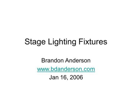 Stage Lighting Fixtures Brandon Anderson www.bdanderson.com Jan 16, 2006.