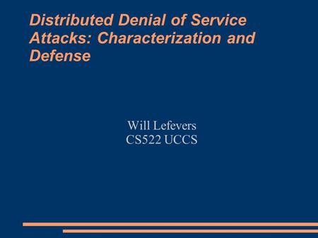 Distributed Denial of Service Attacks: Characterization and Defense Will Lefevers CS522 UCCS.