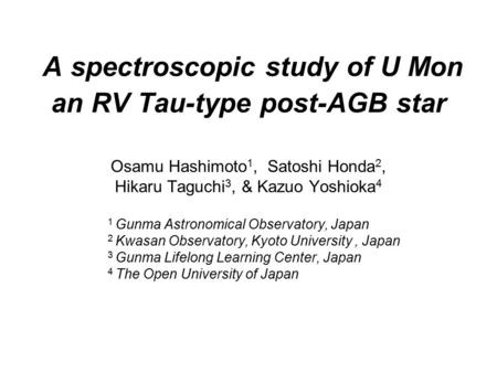 A spectroscopic study of U Mon an RV Tau-type post-AGB star Osamu Hashimoto 1, Satoshi Honda 2, Hikaru Taguchi 3, & Kazuo Yoshioka 4 1 Gunma Astronomical.