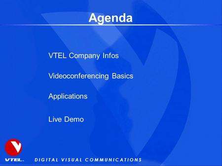 D I G I T A L V I S U A L C O M M U N I C A T I O N S Agenda VTEL Company Infos Videoconferencing Basics Applications Live Demo.