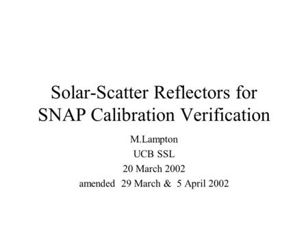Solar-Scatter Reflectors for SNAP Calibration Verification M.Lampton UCB SSL 20 March 2002 amended 29 March & 5 April 2002.