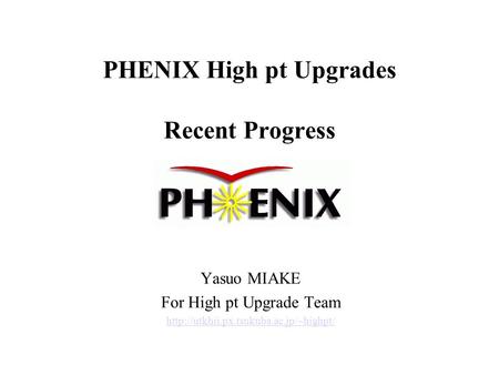 PHENIX High pt Upgrades Recent Progress Yasuo MIAKE For High pt Upgrade Team
