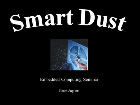 Embedded Computing Seminar Noam Sapiens. Outline What is smart dust? Characteristics Applications Military Commercial Requirements and restrictions Analysis.