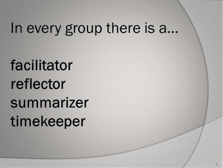 In every group there is a… facilitator reflector summarizer timekeeper 1.