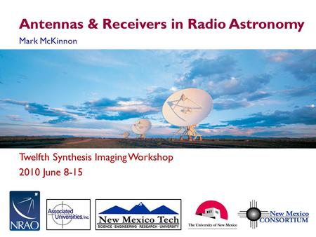 Twelfth Synthesis Imaging Workshop 2010 June 8-15 Antennas & Receivers in Radio Astronomy Mark McKinnon.