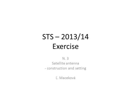 STS – 2013/14 Exercise N. 3 Satellite antenna - construction and setting Ľ. Maceková.