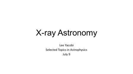 X-ray Astronomy Lee Yacobi Selected Topics in Astrophysics July 9.