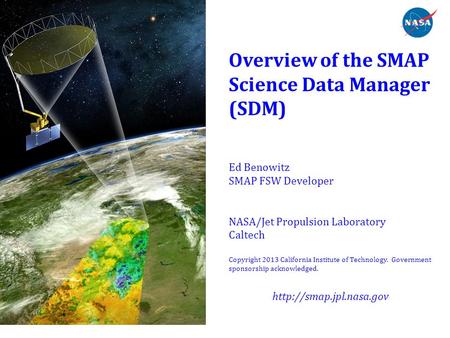 Overview of the SMAP Science Data Manager (SDM) Ed Benowitz SMAP FSW Developer NASA/Jet Propulsion Laboratory Caltech Copyright.