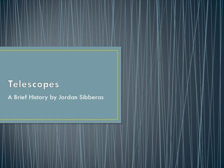 A Brief History by Jordan Sibberas. The first recorded telescope was created in the Netherlands by Hans Lippershey, Zacharias Janssen and Jacob Metius.