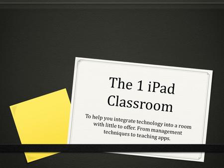 The 1 iPad Classroom To help you integrate technology into a room with little to offer. From management techniques to teaching apps.