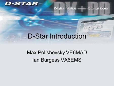 D-Star Introduction Max Polishevsky VE6MAD Ian Burgess VA6EMS.