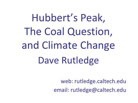 Hubbert’s Peak, The Coal Question, and Climate Change Dave Rutledge web: rutledge.caltech.edu