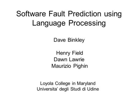 Software Fault Prediction using Language Processing Dave Binkley Henry Field Dawn Lawrie Maurizio Pighin Loyola College in Maryland Universita’ degli Studi.