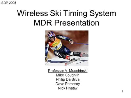 1 Wireless Ski Timing System MDR Presentation Professor A. Muschinski Mike Coughlin Philip Da Silva Dave Pomeroy Nick Hnatiw SDP 2005.