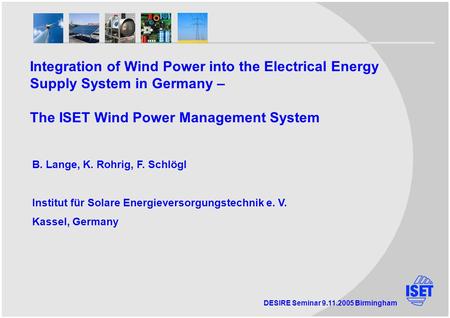 DESIRE Seminar 9.11.2005 Birmingham Integration of Wind Power into the Electrical Energy Supply System in Germany – The ISET Wind Power Management System.