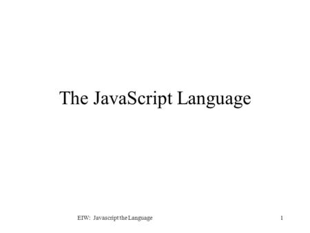EIW: Javascript the Language1 The JavaScript Language.
