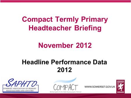 Compact Termly Primary Headteacher Briefing November 2012 Headline Performance Data 2012.